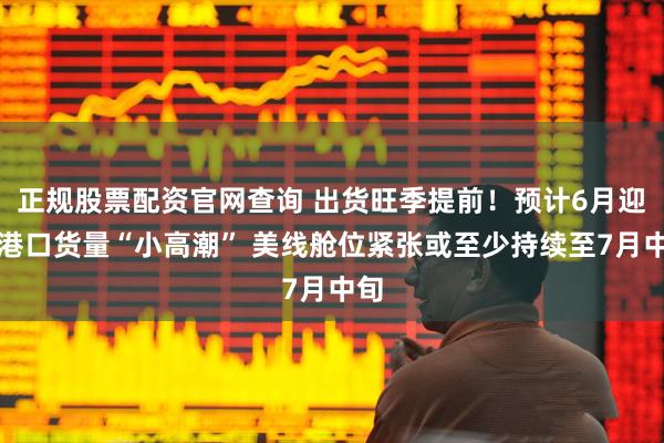 正规股票配资官网查询 出货旺季提前！预计6月迎来港口货量“小高潮” 美线舱位紧张或至少持续至7月中旬