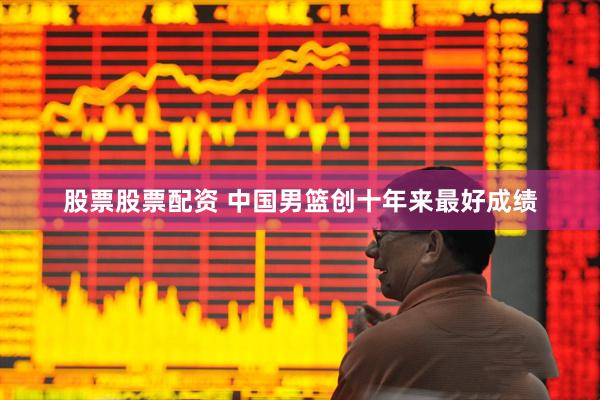 股票股票配资 中国男篮创十年来最好成绩