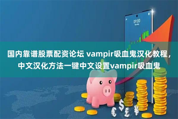 国内靠谱股票配资论坛 vampir吸血鬼汉化教程，中文汉化方法一键中文设置vampir吸血鬼