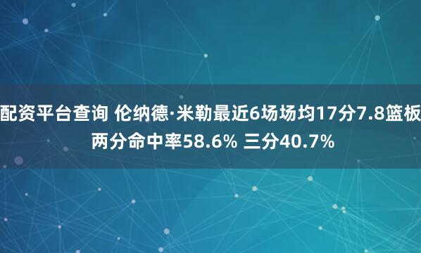 配资平台查询 伦纳德·米勒最近6场场均17分7.8篮板 两分命中率58.6% 三分40.7%